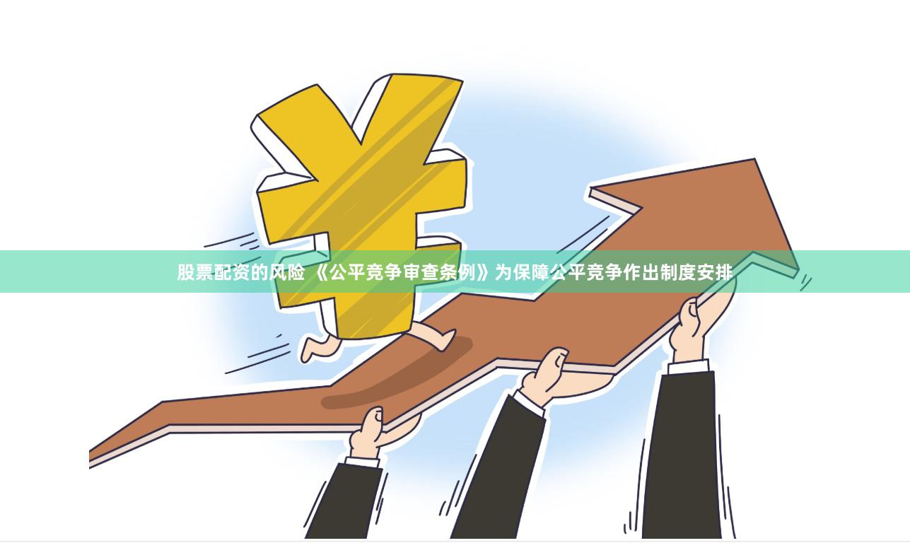 股票配资的风险 《公平竞争审查条例》为保障公平竞争作出制度安排