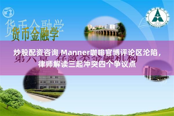 炒股配资咨询 Manner咖啡官博评论区沦陷，律师解读三起冲突四个争议点