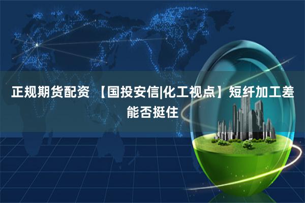 正规期货配资 【国投安信|化工视点】短纤加工差能否挺住